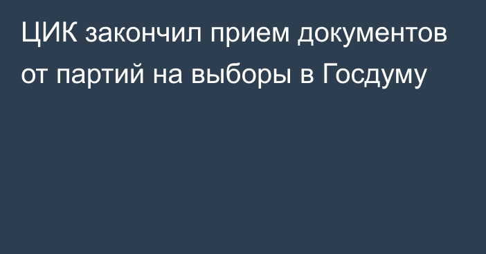 ЦИК закончил прием документов от партий на выборы в Госдуму