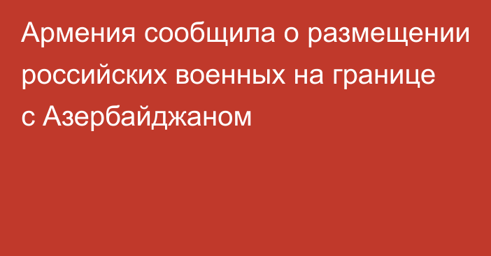 Армения сообщила о размещении российских военных на границе с Азербайджаном