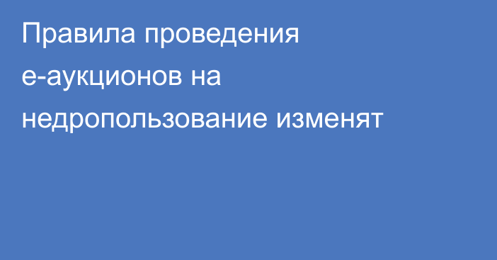 Правила проведения е-аукционов на недропользование изменят