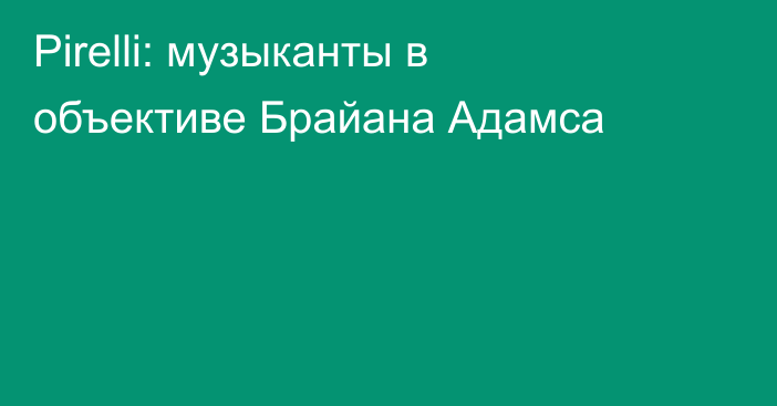 Pirelli: музыканты в объективе Брайана Адамса