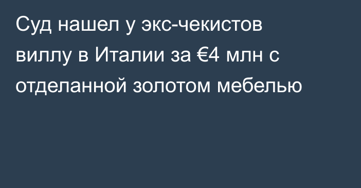 Суд нашел у экс-чекистов виллу в Италии за €4 млн с отделанной золотом мебелью