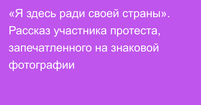 «Я здесь ради своей страны». Рассказ участника протеста, запечатленного на знаковой фотографии