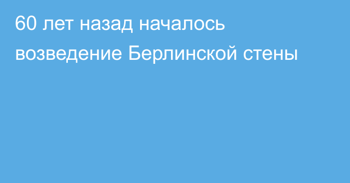 60 лет назад началось возведение Берлинской стены