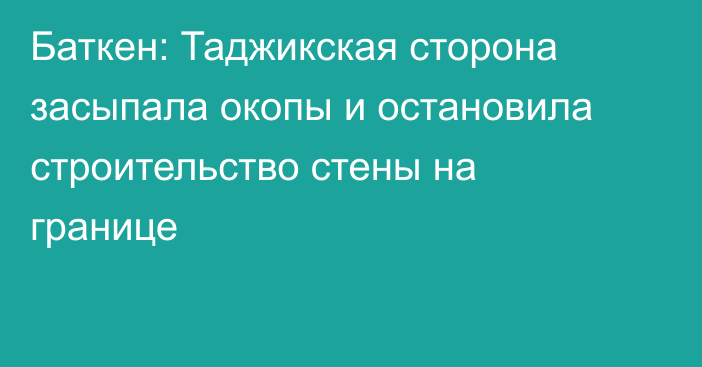 Баткен: Таджикская сторона засыпала окопы и остановила строительство стены на границе