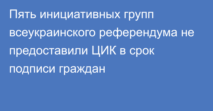 Пять инициативных групп всеукраинского референдума не предоставили ЦИК в срок подписи граждан