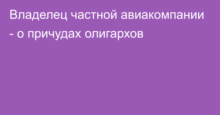 Владелец частной авиакомпании - о причудах олигархов