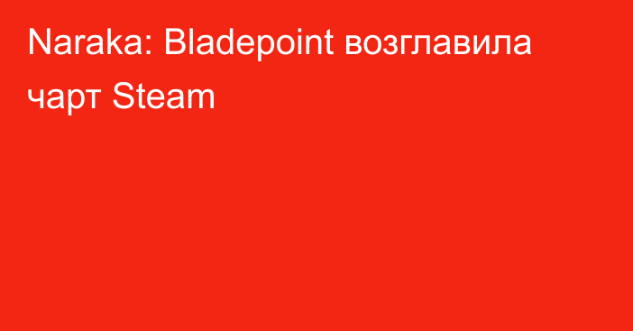 Naraka: Bladepoint возглавила чарт Steam