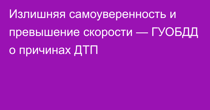 Излишняя самоуверенность и превышение скорости — ГУОБДД о причинах ДТП