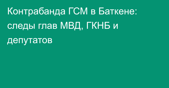 Контрабанда ГСМ в Баткене: следы глав МВД, ГКНБ и депутатов