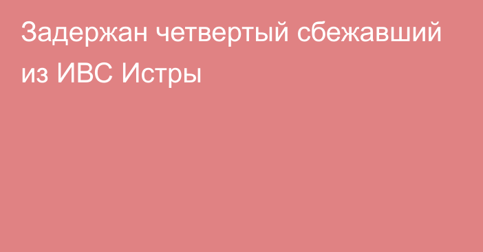 Задержан четвертый сбежавший из ИВС Истры