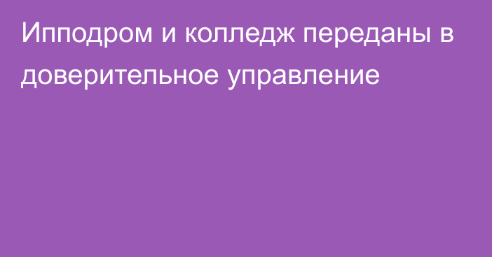 Ипподром и колледж переданы в доверительное управление