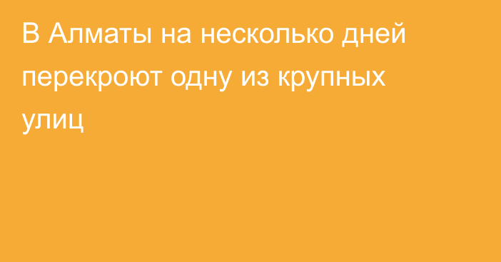 В Алматы на несколько дней перекроют одну из крупных улиц