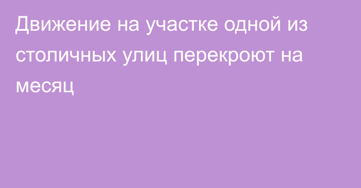 Движение на участке одной из столичных улиц перекроют на месяц