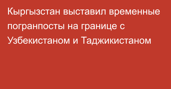 Кыргызстан выставил временные погранпосты на границе с Узбекистаном и Таджикистаном