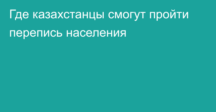 Где казахстанцы смогут пройти перепись населения