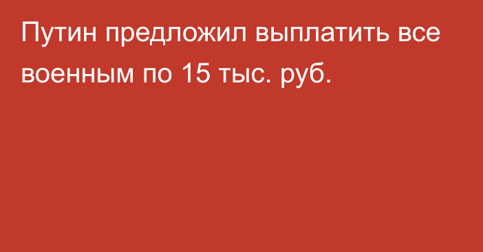 Путин предложил выплатить все военным по 15 тыс. руб.