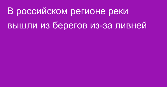 В российском регионе реки вышли из берегов из-за ливней