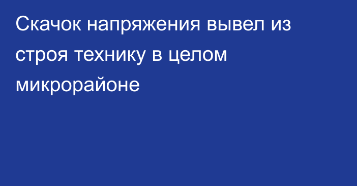 Скачок напряжения вывел из строя технику в целом микрорайоне