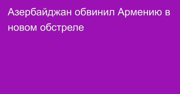 Азербайджан обвинил Армению в новом обстреле