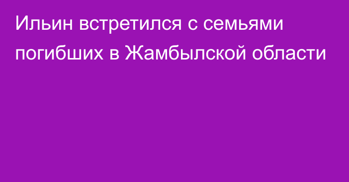 Ильин встретился с семьями погибших в Жамбылской области