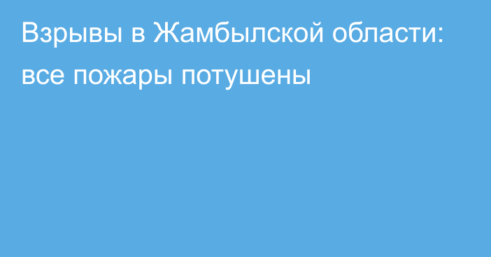 Взрывы в Жамбылской области: все пожары потушены