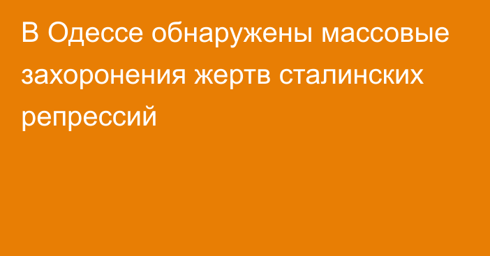 В Одессе обнаружены массовые захоронения жертв сталинских репрессий