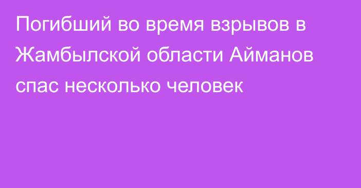 Погибший во время взрывов в Жамбылской области Айманов спас несколько человек