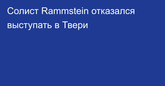 Солист Rammstein отказался выступать в Твери