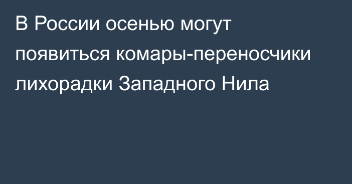 В России осенью могут появиться комары-переносчики лихорадки Западного Нила