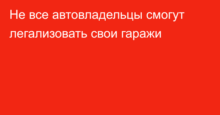 Не все автовладельцы смогут легализовать свои гаражи