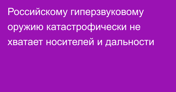 Российскому гиперзвуковому оружию катастрофически не хватает носителей и дальности