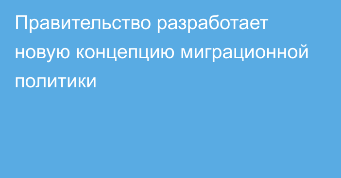 Правительство разработает новую концепцию миграционной политики