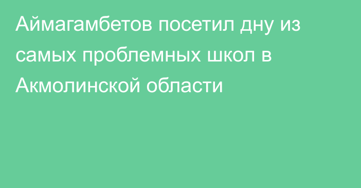 Аймагамбетов посетил дну из самых проблемных школ в Акмолинской области