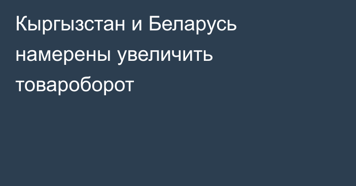 Кыргызстан и Беларусь намерены увеличить товароборот