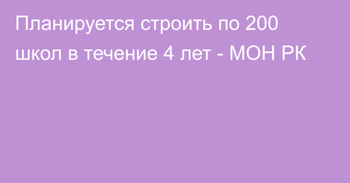 Планируется строить по 200 школ в течение 4 лет - МОН РК