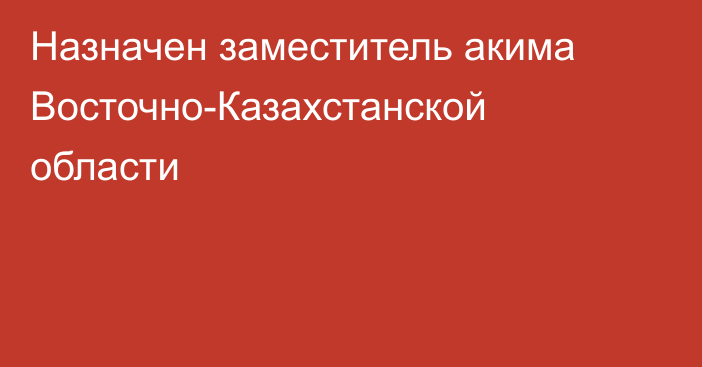 Назначен заместитель акима Восточно-Казахстанской области