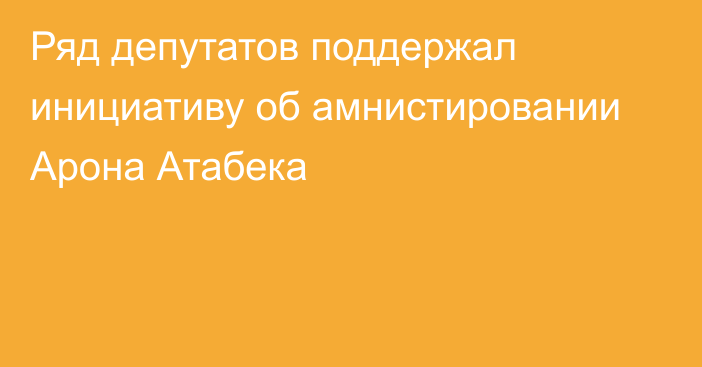 Ряд депутатов поддержал инициативу об амнистировании Арона Атабека