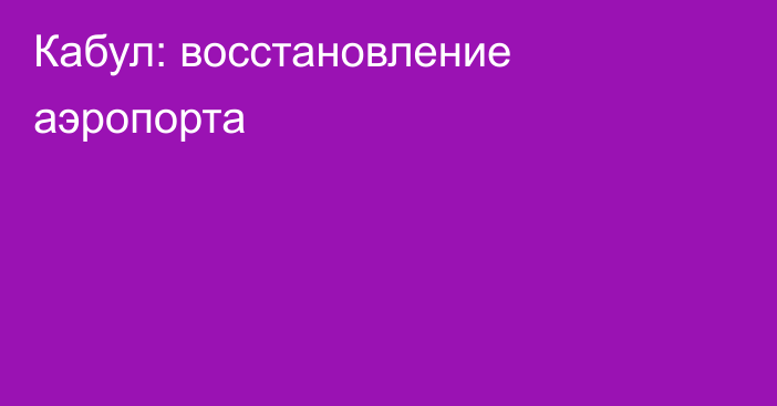 Кабул: восстановление аэропорта