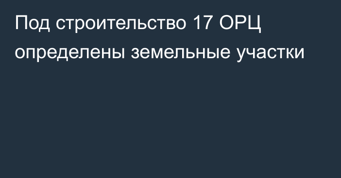 Под строительство 17 ОРЦ определены земельные участки