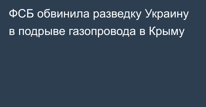 ФСБ обвинила разведку Украину в подрыве газопровода в Крыму