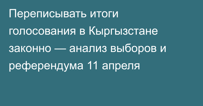 Переписывать итоги голосования в Кыргызстане законно — анализ выборов и референдума 11 апреля