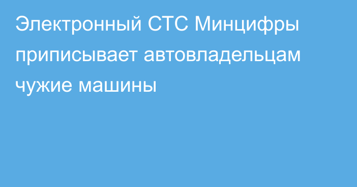 Электронный СТС Минцифры приписывает автовладельцам чужие машины