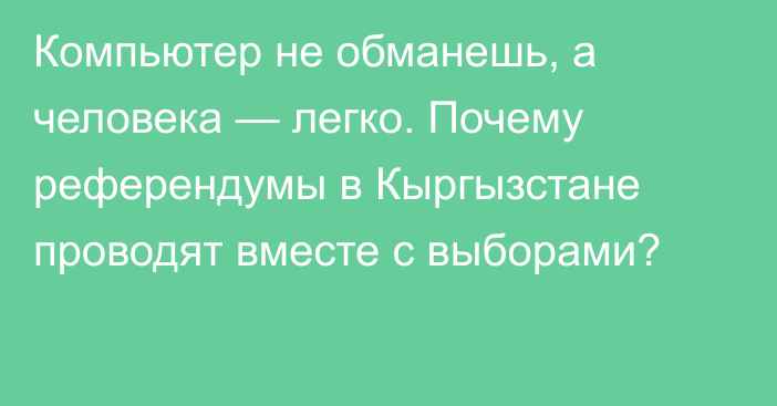 Компьютер не обманешь, а человека —  легко. Почему референдумы в Кыргызстане проводят вместе с выборами?