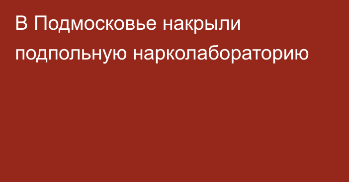 В Подмосковье накрыли подпольную нарколабораторию