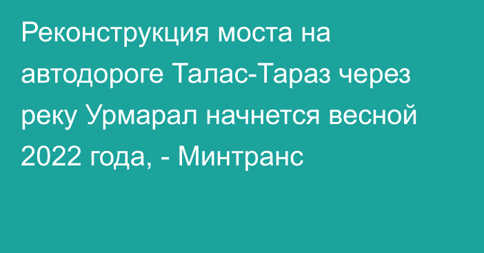 Реконструкция моста на автодороге Талас-Тараз через реку Урмарал начнется весной 2022 года, - Минтранс