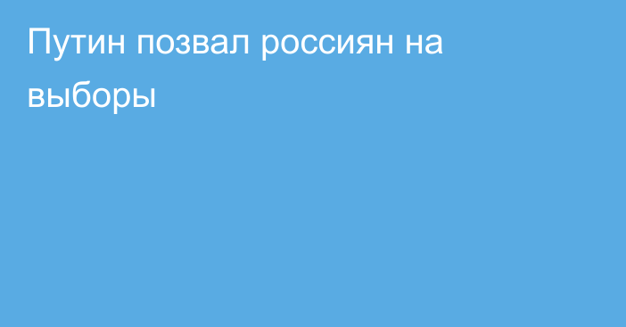 Путин позвал россиян на выборы