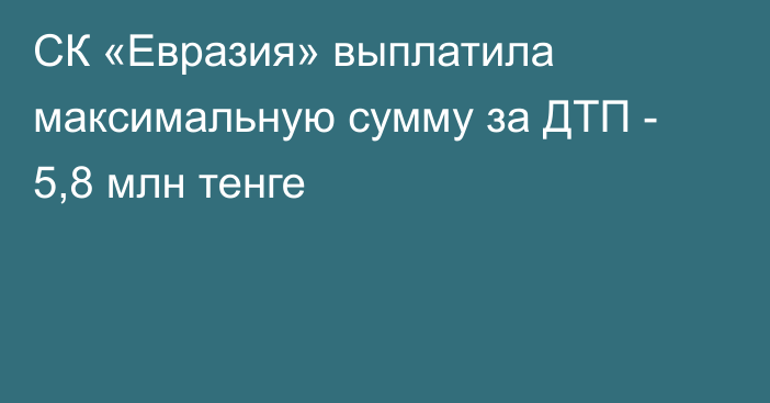 СК «Евразия» выплатила максимальную сумму за ДТП - 5,8 млн тенге