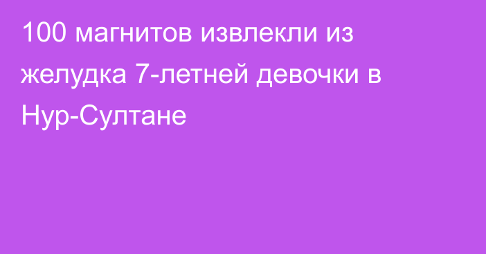 100 магнитов извлекли из желудка 7-летней девочки в Нур-Султане