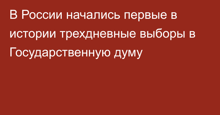 В России начались первые в истории трехдневные выборы в Государственную думу