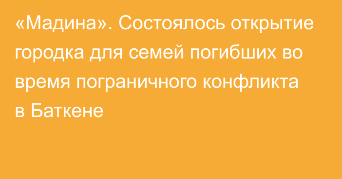 «Мадина». Состоялось открытие городка для семей погибших во время пограничного конфликта в Баткене